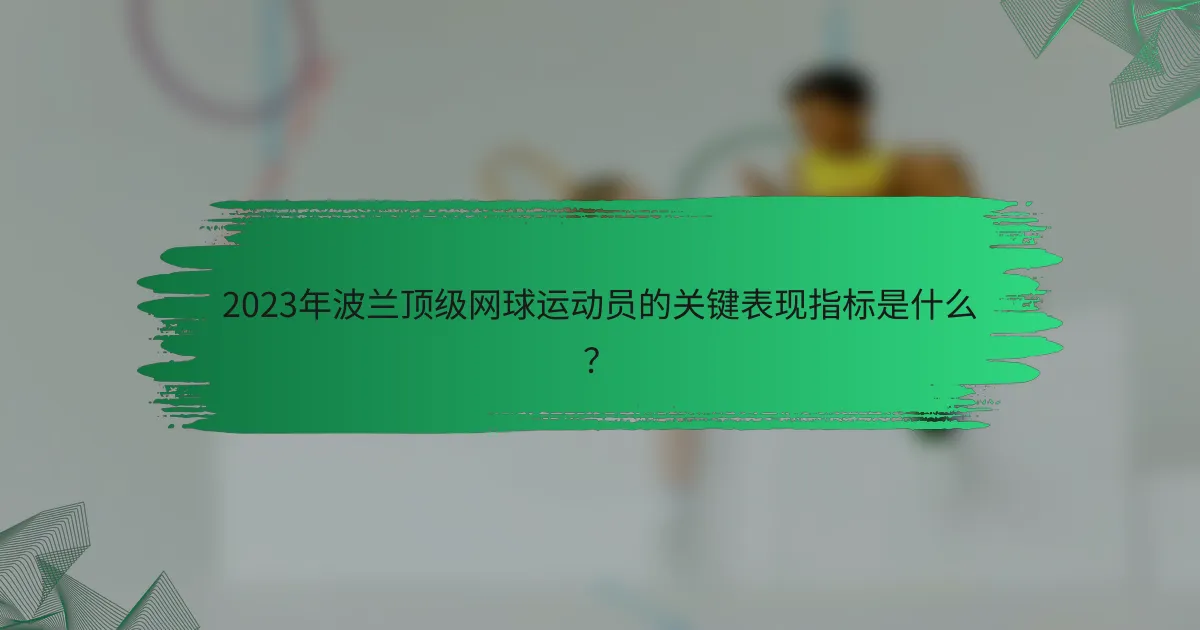 2023年波兰顶级网球运动员的关键表现指标是什么？
