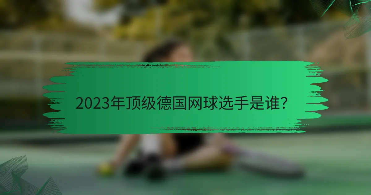 2023年顶级德国网球选手是谁？