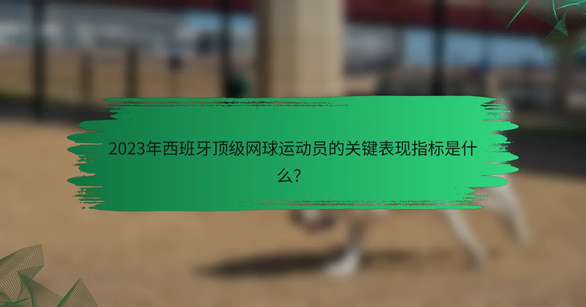 2023年西班牙顶级网球运动员的关键表现指标是什么？