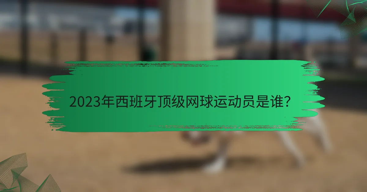 2023年西班牙顶级网球运动员是谁？