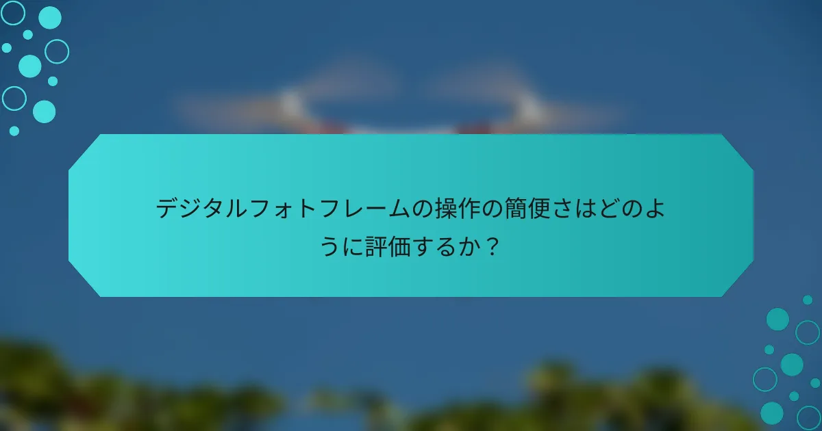 デジタルフォトフレームの操作の簡便さはどのように評価するか？