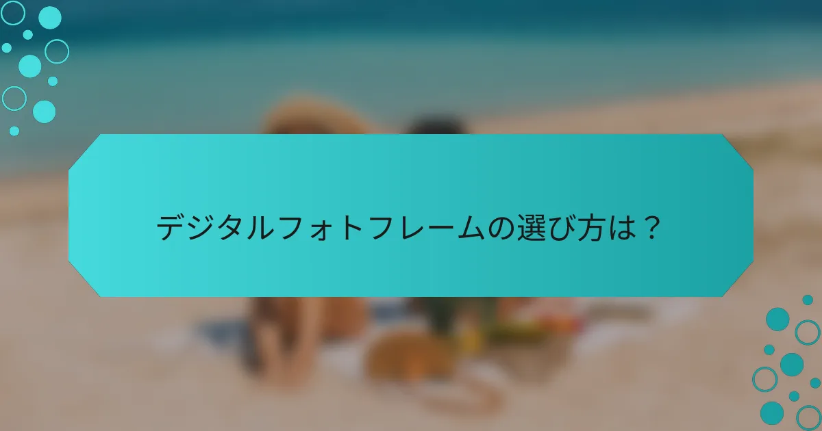 デジタルフォトフレームの選び方は？