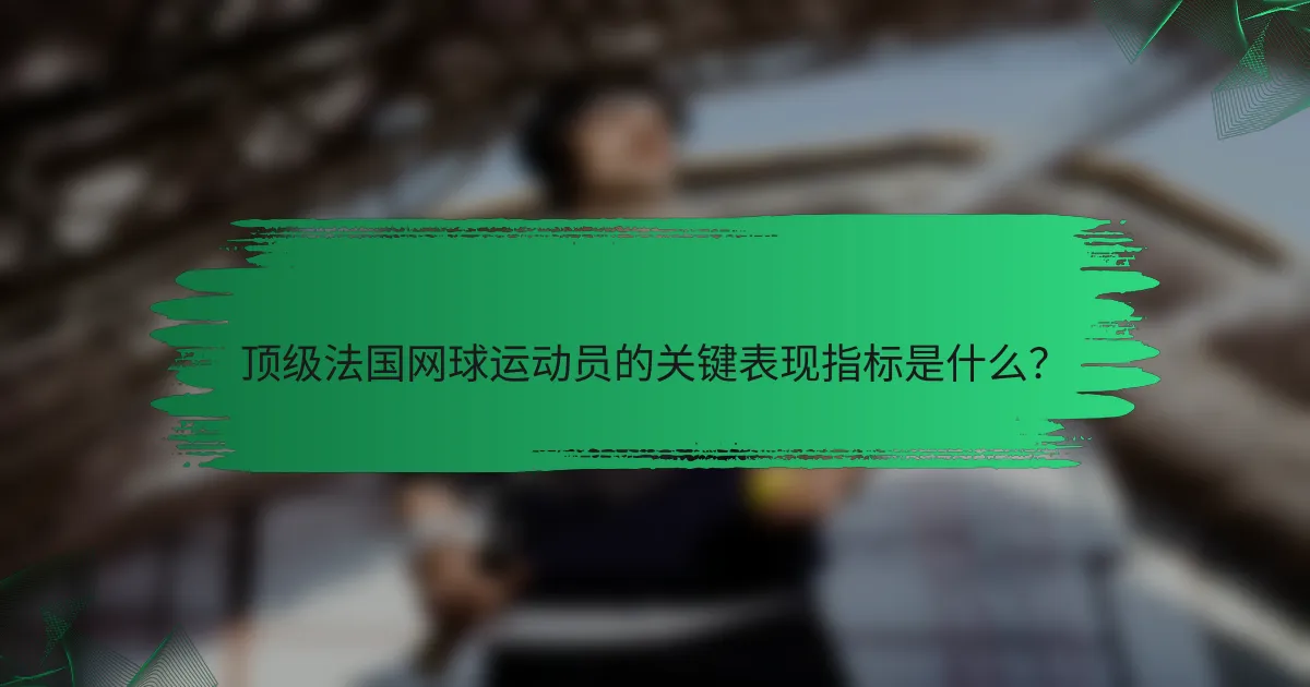 顶级法国网球运动员的关键表现指标是什么？