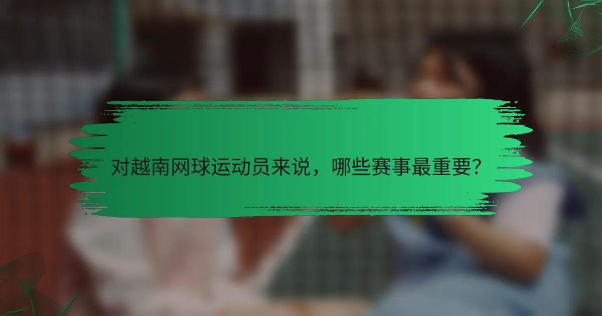 对越南网球运动员来说，哪些赛事最重要？