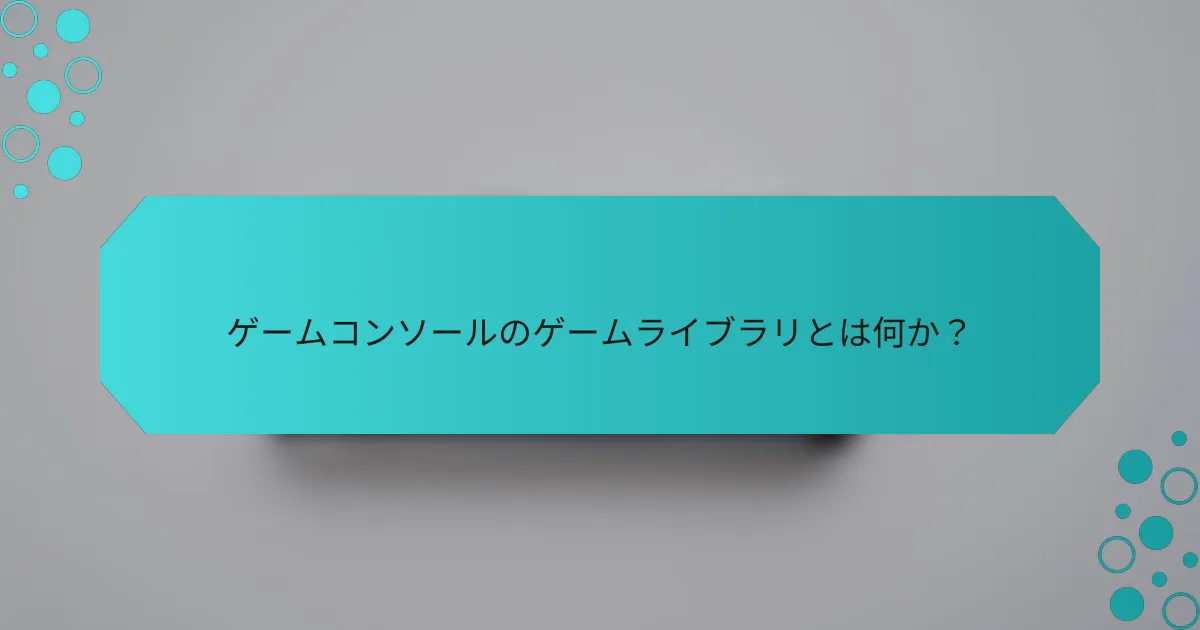 ゲームコンソールのゲームライブラリとは何か？