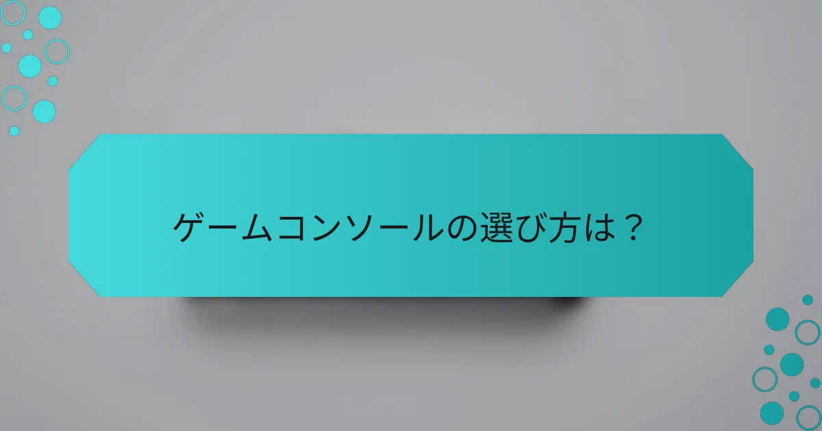 ゲームコンソールの選び方は？