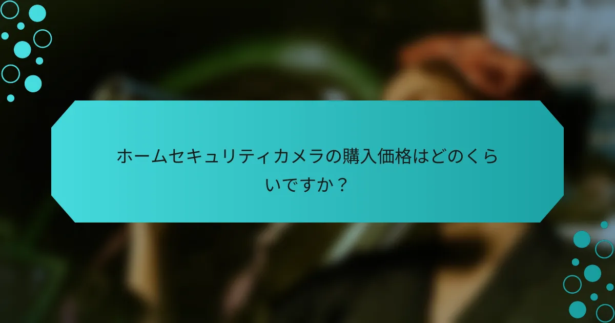 ホームセキュリティカメラの購入価格はどのくらいですか？