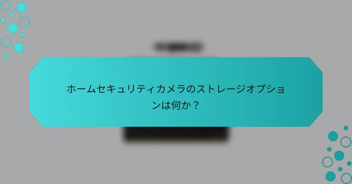 ホームセキュリティカメラのストレージオプションは何か？