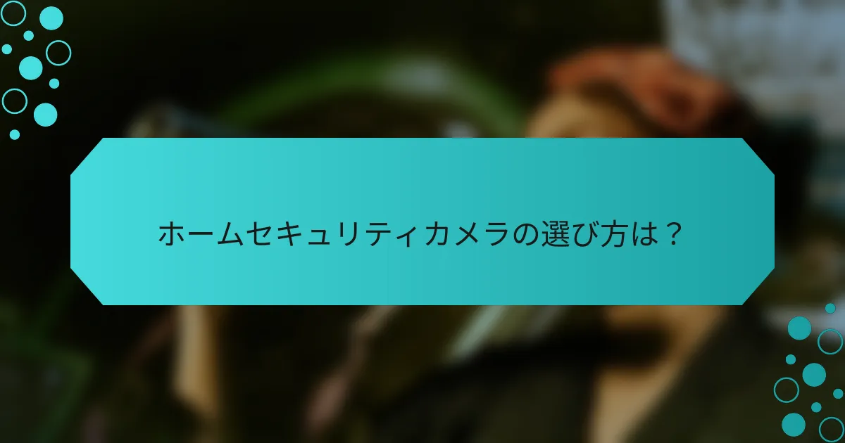 ホームセキュリティカメラの選び方は？