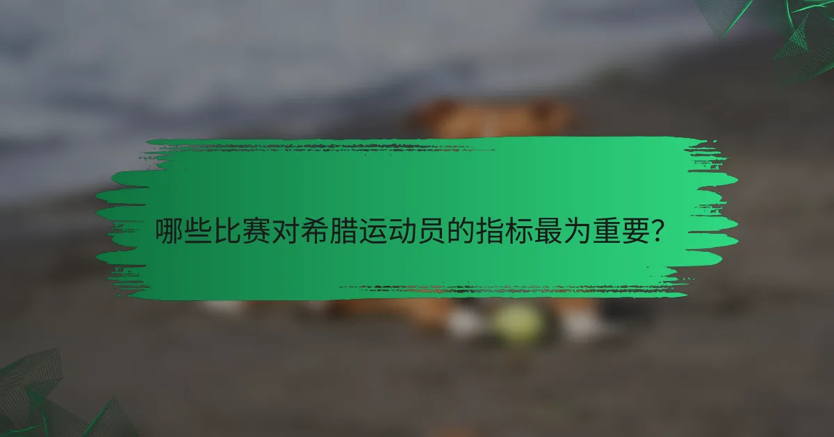 哪些比赛对希腊运动员的指标最为重要?