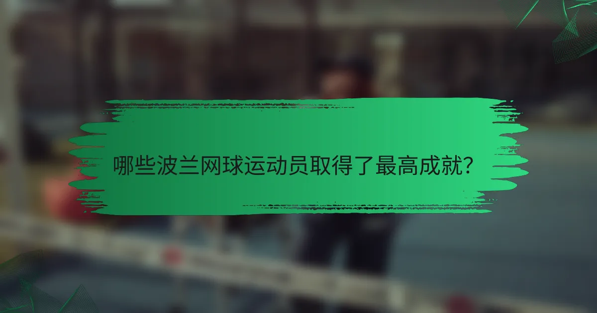 哪些波兰网球运动员取得了最高成就?