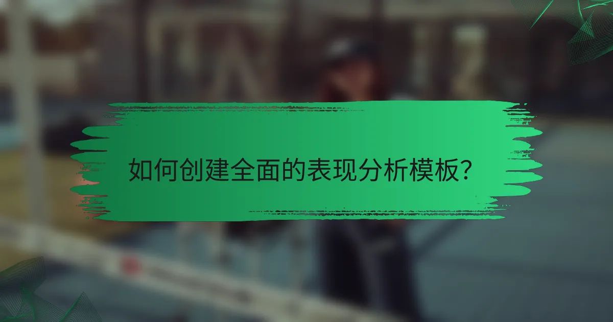 如何创建全面的表现分析模板？