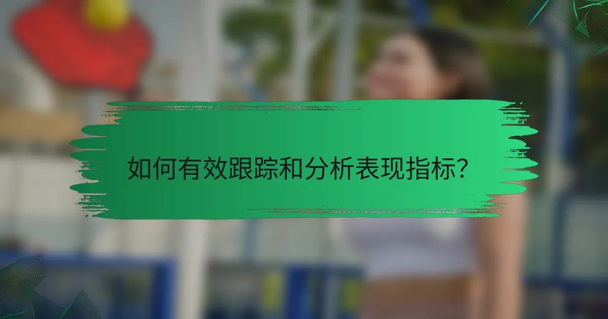 如何有效跟踪和分析表现指标？
