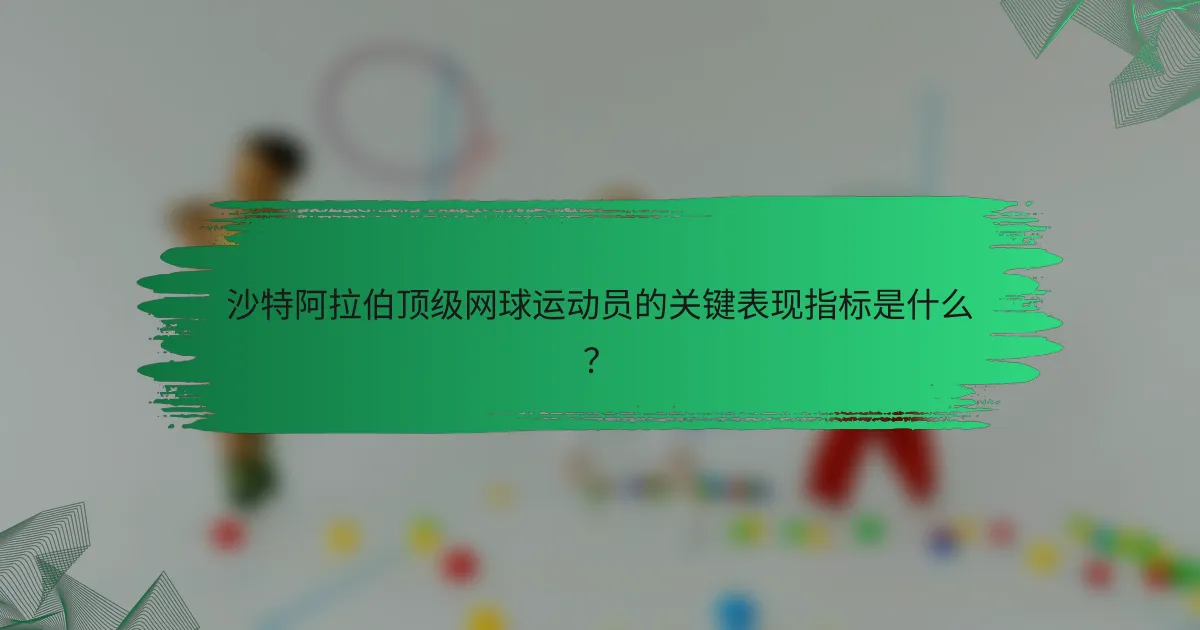 沙特阿拉伯顶级网球运动员的关键表现指标是什么?