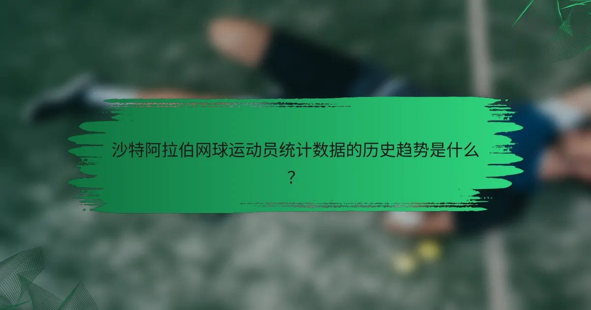 沙特阿拉伯网球运动员统计数据的历史趋势是什么?