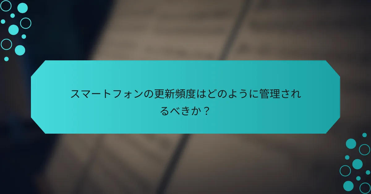 スマートフォンの更新頻度はどのように管理されるべきか？