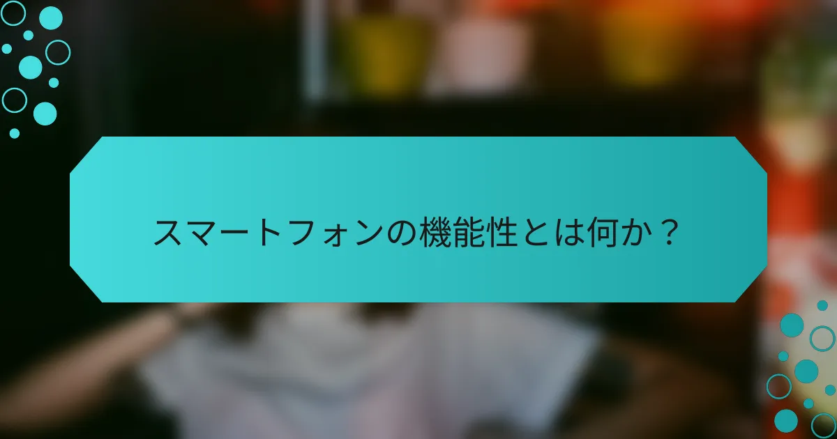 スマートフォンの機能性とは何か？