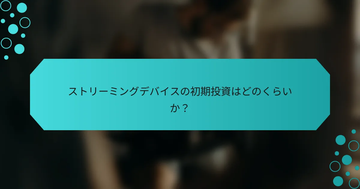 ストリーミングデバイスの初期投資はどのくらいか？