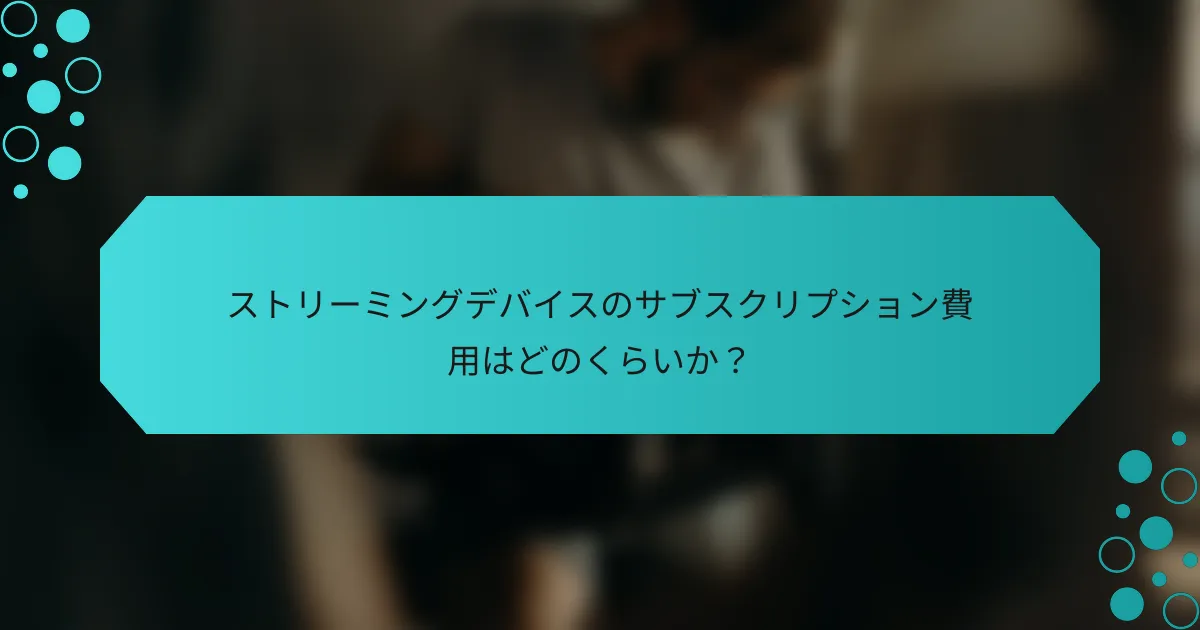 ストリーミングデバイスのサブスクリプション費用はどのくらいか？