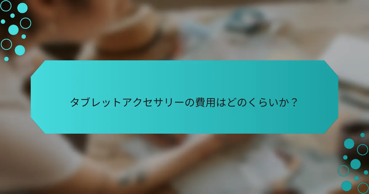 タブレットアクセサリーの費用はどのくらいか？