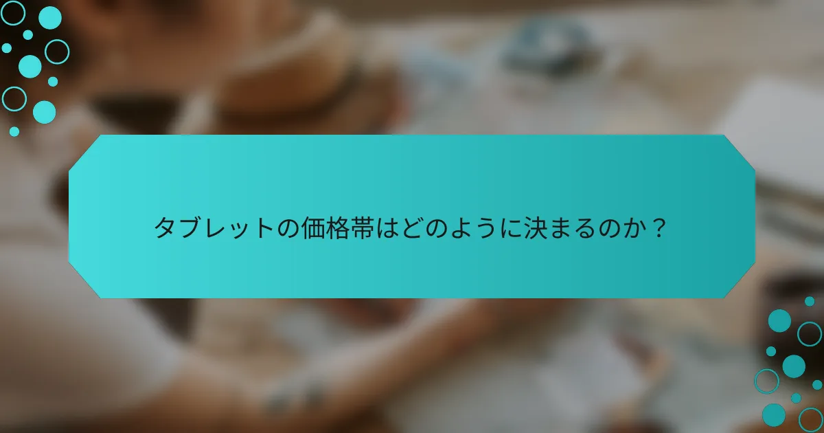 タブレットの価格帯はどのように決まるのか？