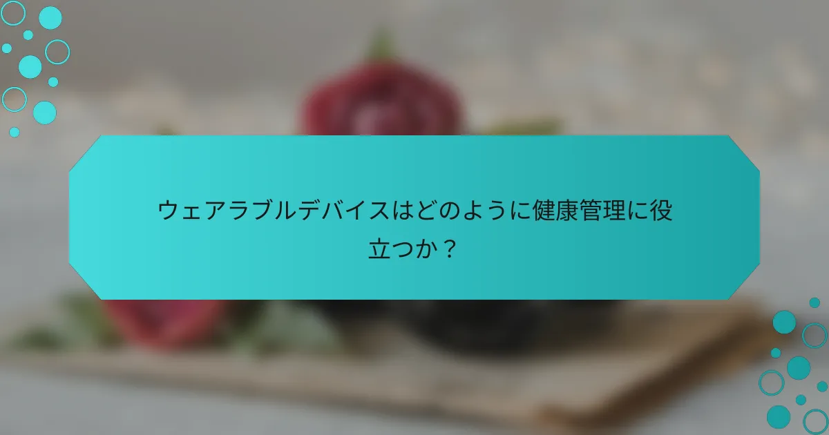 ウェアラブルデバイスはどのように健康管理に役立つか？