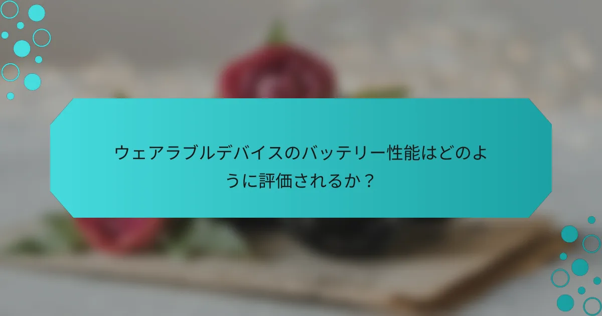 ウェアラブルデバイスのバッテリー性能はどのように評価されるか？