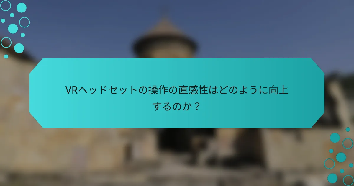 VRヘッドセットの操作の直感性はどのように向上するのか?