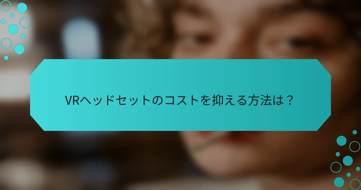 VRヘッドセットのコストを抑える方法は?
