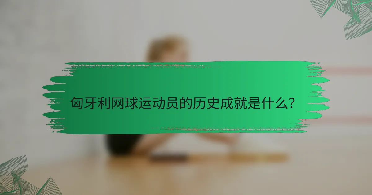 匈牙利网球运动员的历史成就是什么?