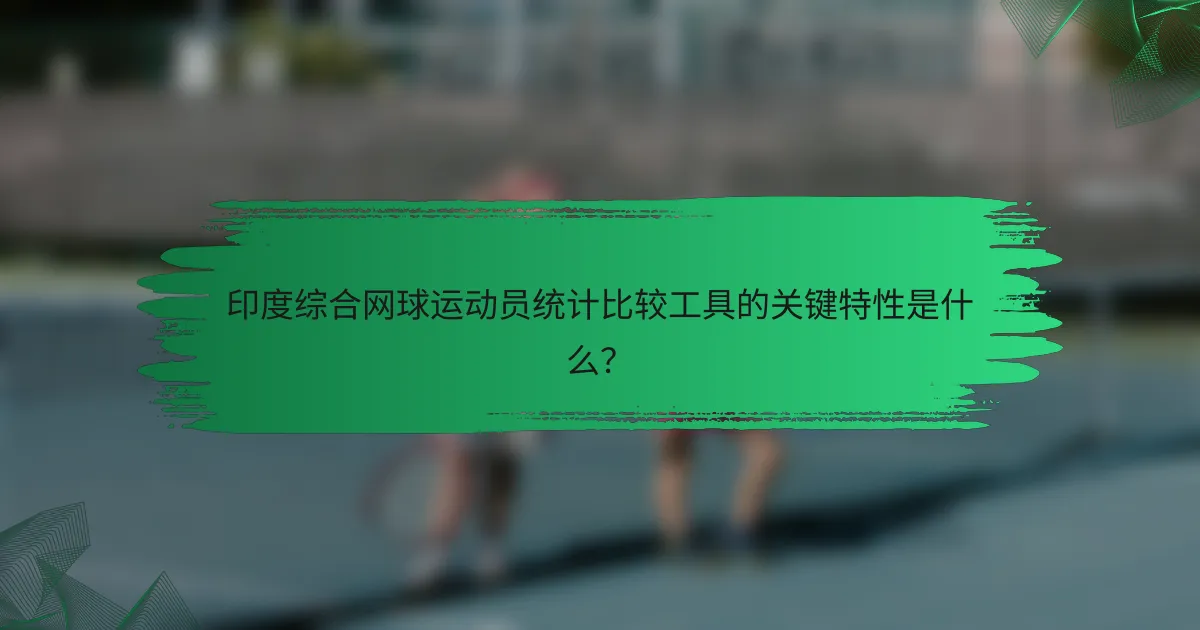 印度综合网球运动员统计比较工具的关键特性是什么?